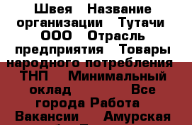 Швея › Название организации ­ Тутачи, ООО › Отрасль предприятия ­ Товары народного потребления (ТНП) › Минимальный оклад ­ 30 000 - Все города Работа » Вакансии   . Амурская обл.,Тында г.